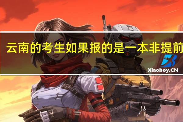 云南的考生如果报的是一本非提前批的，最快什么时候能知道录取情况