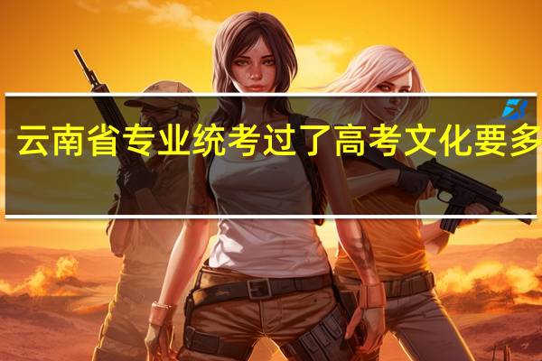 云南省专业统考过了高考文化要多少分