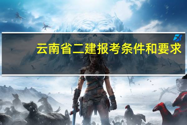 云南省二建报考条件和要求