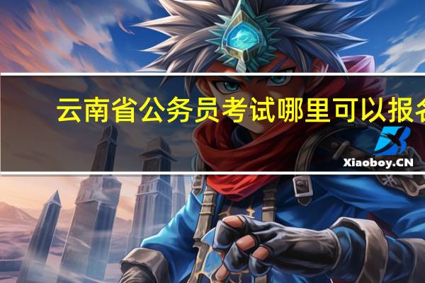 云南省公务员考试哪里可以报名