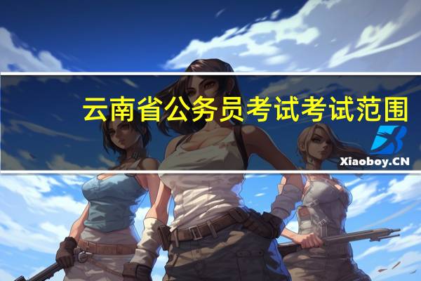 云南省公务员考试考试范围