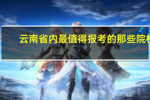 云南省内最值得报考的那些院校