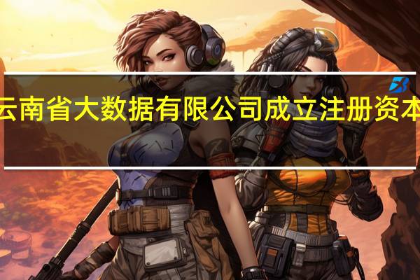 云南省大数据有限公司成立注册资本5亿元