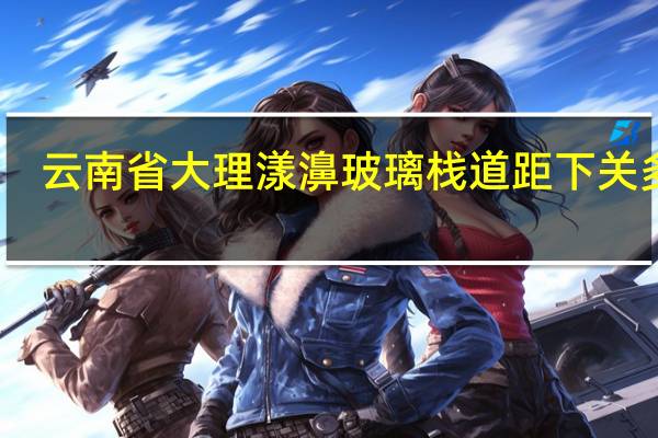 云南省大理漾濞玻璃栈道距下关多远