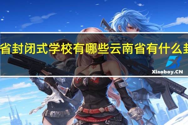 云南省封闭式学校有哪些 云南省有什么封闭式学校