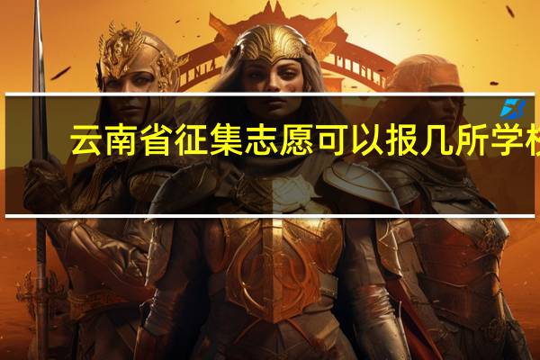 云南省征集志愿可以报几所学校