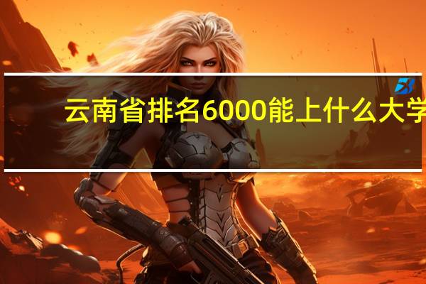 云南省排名6000能上什么大学
