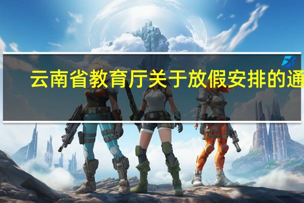 云南省教育厅关于放假安排的通知