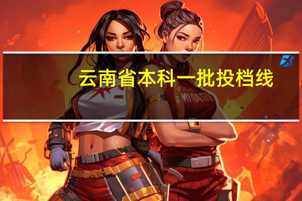 云南省本科一批投档线