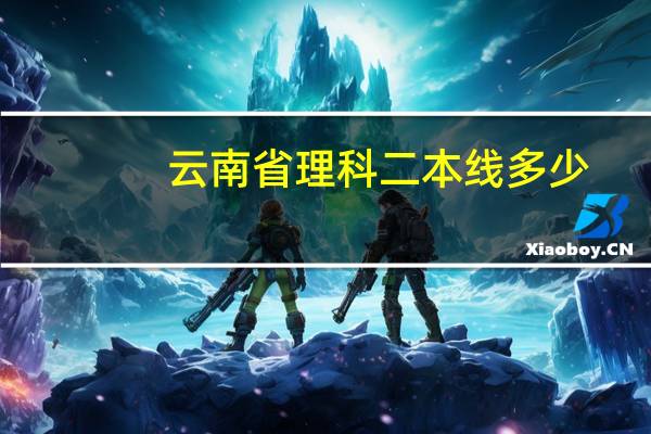 云南省理科二本线多少