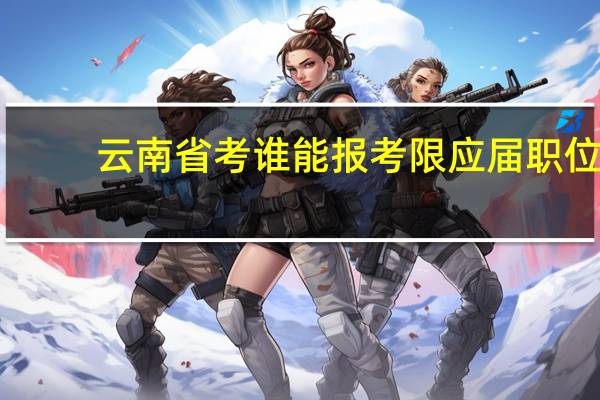 云南省考谁能报考限应届职位