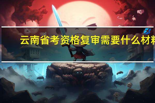 云南省考资格复审需要什么材料