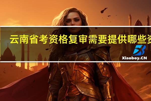 云南省考资格复审需要提供哪些资料