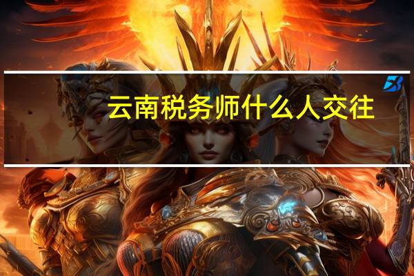 云南税务师什么人交往