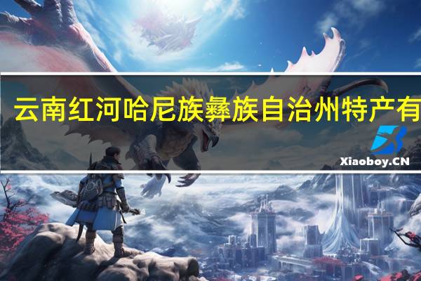 云南红河哈尼族彝族自治州特产有哪些