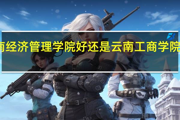 云南经济管理学院好还是云南工商学院哪个好点