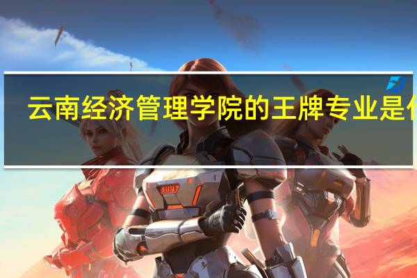 云南经济管理学院的王牌专业是什么