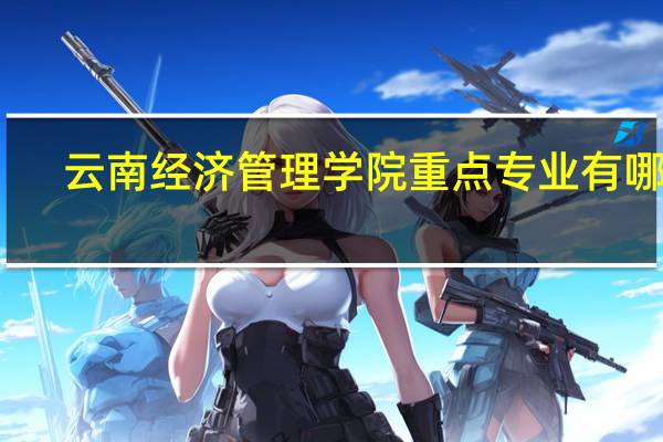 云南经济管理学院重点专业有哪些