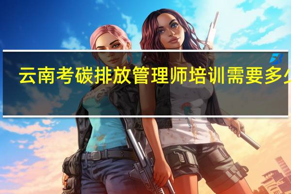 云南考碳排放管理师培训需要多少钱