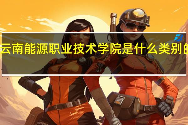 云南能源职业技术学院是什么类别的学校