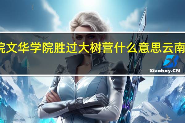 云南艺术学院文华学院胜过大树营什么意思 云南艺术学院文华学院