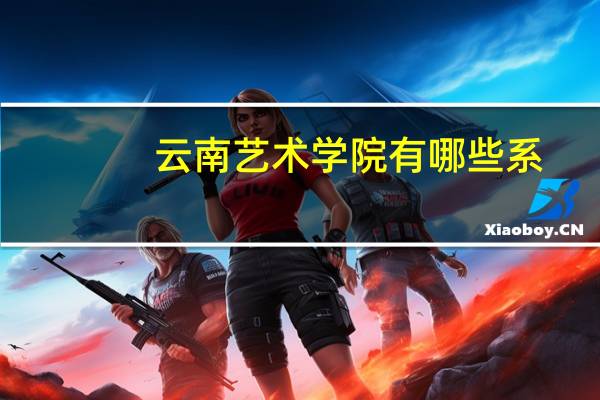 云南艺术学院有哪些系，各个系有些什么专业