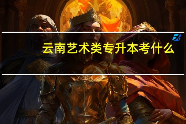 云南艺术类专升本考什么