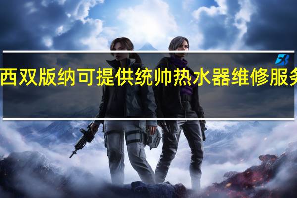 云南西双版纳可提供统帅热水器维修服务地址在哪