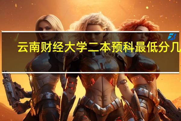 云南财经大学二本预科最低分几分