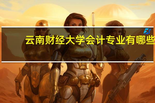 云南财经大学会计专业有哪些
