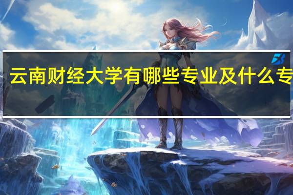 云南财经大学有哪些专业及什么专业好