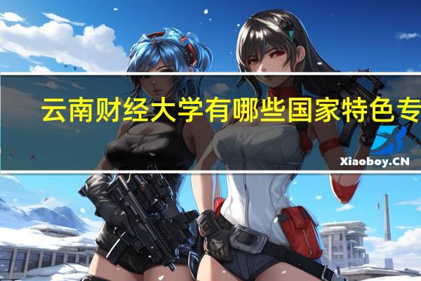 云南财经大学有哪些国家特色专业