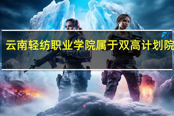 云南轻纺职业学院属于双高计划院校吗