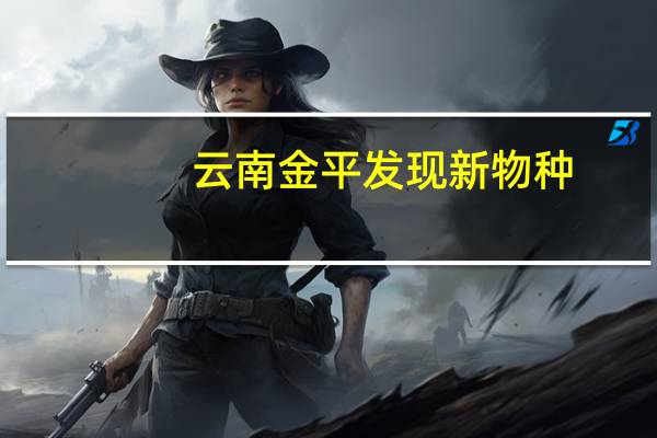 云南金平发现新物种，这一发现对生物科学来说有什么意义