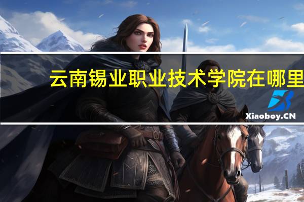 云南锡业职业技术学院在哪里