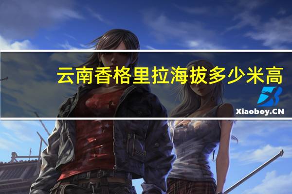 云南香格里拉海拔多少米高（云南海拔多少米）