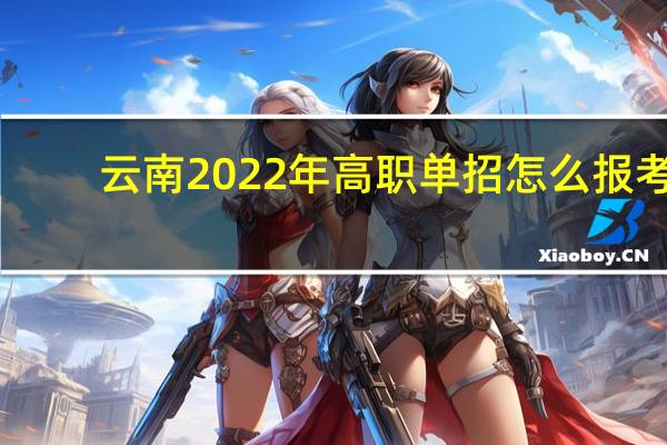 云南2022年高职单招怎么报考，有哪些流程？