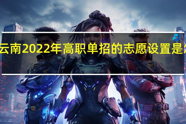 云南2022年高职单招的志愿设置是怎样的？