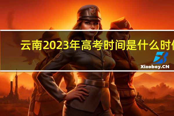 云南2023年高考时间是什么时候