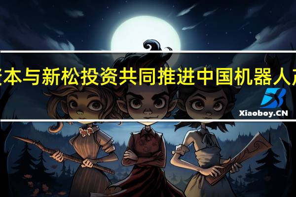 云启资本与新松投资共同推进中国机器人产业及工业4.0产业的综合发展