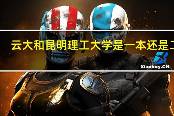 云大和昆明理工大学是一本还是二本