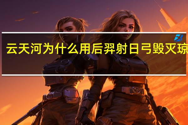 云天河为什么用后羿射日弓毁灭琼华派
