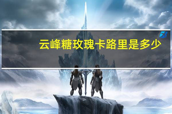 云峰 糖玫瑰卡路里是多少
