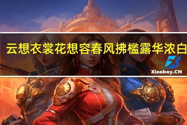 云想衣裳花想容 春风拂槛露华浓白话文