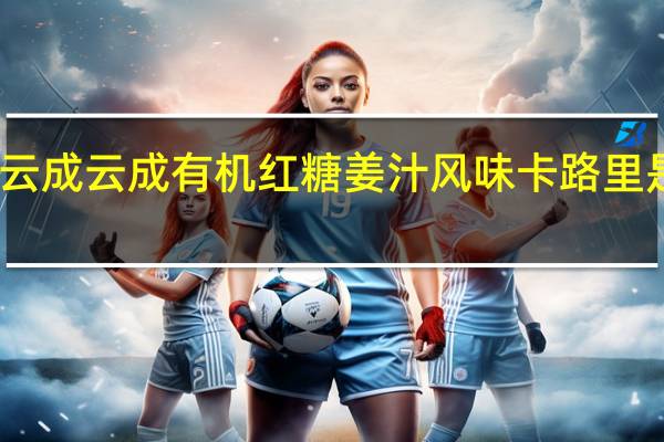 云成  云成有机红糖姜汁风味卡路里是多少