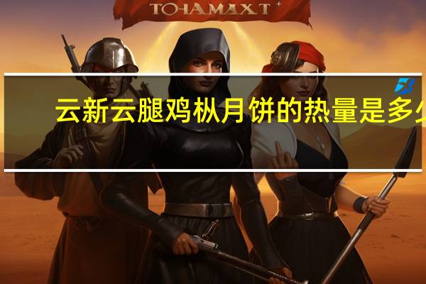 云新 云腿鸡枞月饼的热量是多少