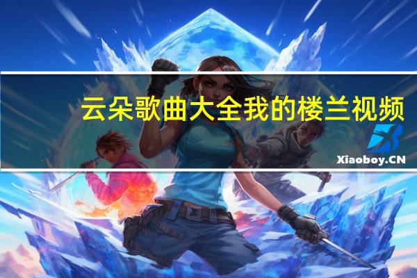 云朵歌曲大全我的楼兰视频（云朵歌曲大全我的楼兰）