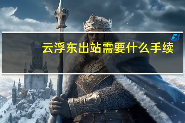 云浮东出站需要什么手续