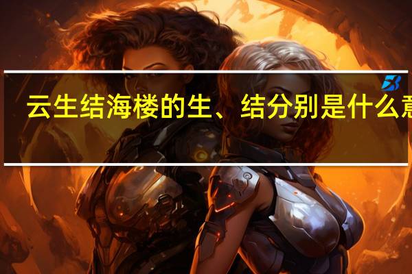 云生结海楼的生、结分别是什么意思