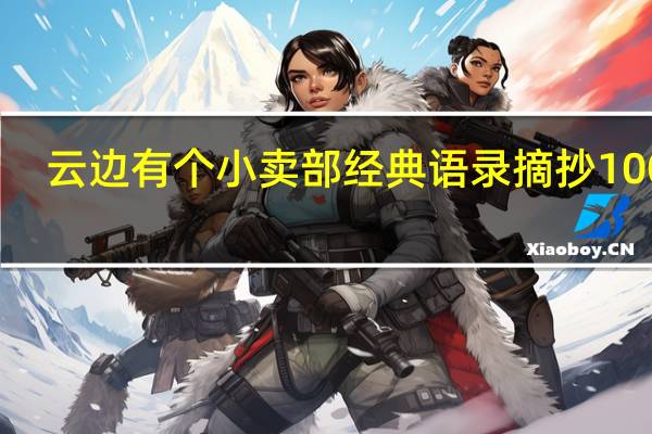 云边有个小卖部经典语录摘抄100字(云边有个小卖部经典语录)